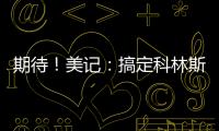 期待！美记：搞定科林斯只是开胃菜
，快船还有两笔正在推进的引援