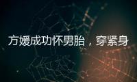 方媛成功怀男胎�，穿紧身裙秀“孕肚”很灵活，郭富城豪掷亿元奖励