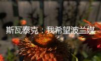 斯瓦泰克：我希望波兰媒体能放过我	，让我做好自己的工作