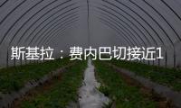 斯基拉：费内巴切接近1000万欧元从巴黎手中买断什克