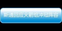 斯通回应火箭组冲冠阵容
：高度评价杜兰特 解释为何交易格林白魔