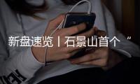 新盘速览丨石景山首个“好房子”首钢·璟悦长安取得预售许可证