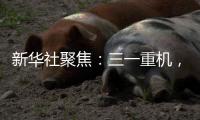 新华社聚焦
：三一重机
，上海先进制造业的“硬核”担当