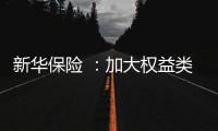 新华保险 
：加大权益类底仓资产配置
、国家战略性新兴产业股权投资力度