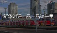 新华时评
�：品一品端午里的英雄气