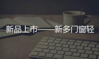 新品上市——新多门窗轻奢简约，智享生活!