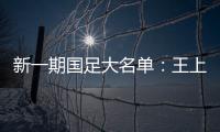 新一期国足大名单：王上源入围 艾克森在列