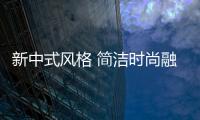 新中式风格 简洁时尚融为一体的独特魅力