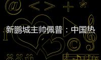 新鹏城主帅佩普
：中国热爱足球，并将在足球领域不断发展