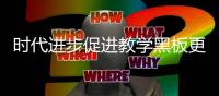 时代进步促进教学黑板更新换代