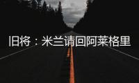 旧将：米兰请回阿莱格里是正确选择
，他总是希望不断提高球队水平