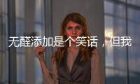 无醛添加是个笑话，但我笑不出来