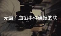 无语！血铅事件通报的幼儿园出错
�，难怪要提级调查�！