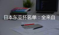 日本东亚杯名单
：全来自J联赛 将战国足
