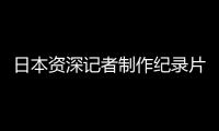 日本资深记者制作纪录片证实暴行：南京大屠杀 千真万确