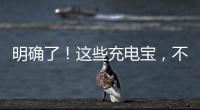 明确了！这些充电宝
，不能带上飞机
