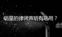 明星的律师声明有啥用？律师：更多是表态
、震慑