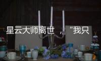 星云大师离世 ，“我只是一个平凡的出家人”