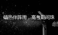 晴热伴阵雨	，高考期间珠海天气→