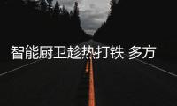 智能厨卫趁热打铁 多方面发展