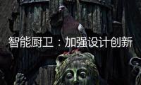 智能厨卫：加强设计创新能力 摆脱“山寨”