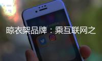 晾衣架品牌
：乘互联网之风 寻找新的商业模式