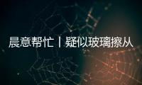 晨意帮忙丨疑似玻璃擦从四十多层高楼坠落
，女子被砸伤致右眼摘除！多方发声