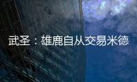 武圣�：雄鹿自从交易米德尔顿后就走下坡路 他们应该拆队了