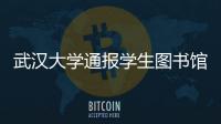 武汉大学通报学生图书馆性骚扰事件：给予涉事学生记过处分