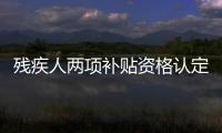 残疾人两项补贴资格认定申请将跨省通办
