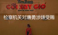 检察机关对唐勇涉嫌受贿�	、巨额财产来源不明案提起公诉