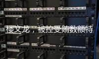 楼文龙，被控受贿数额特别巨大