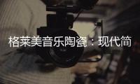 格莱美音乐陶瓷：现代简约不止黑白灰