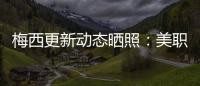 梅西更新动态晒照
：美职联五连胜�！加油