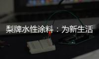 梨牌水性涂料�：为新生活涂抹希望的色彩