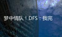 梦中情队！DFS：我完美契合火箭 我们完全有机会取得些特别的成就