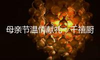 母亲节温情献礼

：千禧厨宝电器成热门礼物