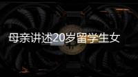 母亲讲述20岁留学生女儿离奇“失联”
：自称遭绑架人在缅东
，转账超20万元，其父病重盼归