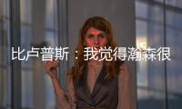 比卢普斯�：我觉得瀚森很适合我们的团队，有很多想打的战术