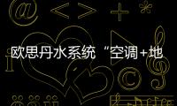 欧思丹水系统“空调+地暖”二联供，冬暖夏凉一样舒适