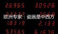 欧洲专家：瓷器是中西方文明对话的重要见证