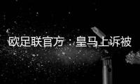 欧足联官方�
：皇马上诉被驳回，对姆巴佩

、吕迪格的处罚仍有效
