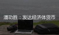 潘功胜：发达经济体货币政策转向在即，预计溢出效应总体可控