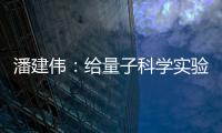 潘建伟
：给量子科学实验卫星取名“墨子”是为展现我国科研自信