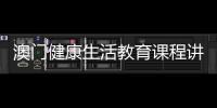 澳门健康生活教育课程讲什么�？268名横琴师生组团沉浸体验→