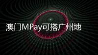 澳门MPay可搭广州地铁！广州在内地率先支持粤港澳电子钱包互通