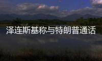 泽连斯基称与特朗普通话讨论停火事宜