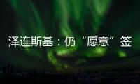 泽连斯基：仍“愿意”签署美乌矿产协议