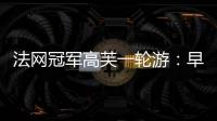 法网冠军高芙一轮游：早知道不回美国；佩古拉
：不应打热身赛