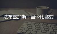法布雷加斯：当今比赛变得非常单调 教练喜欢更快更强壮的球员